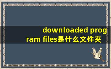 downloaded program files是什么文件夹